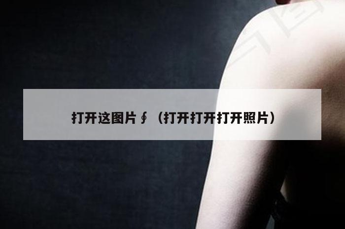 打开这图片∮（打开打开打开照片）