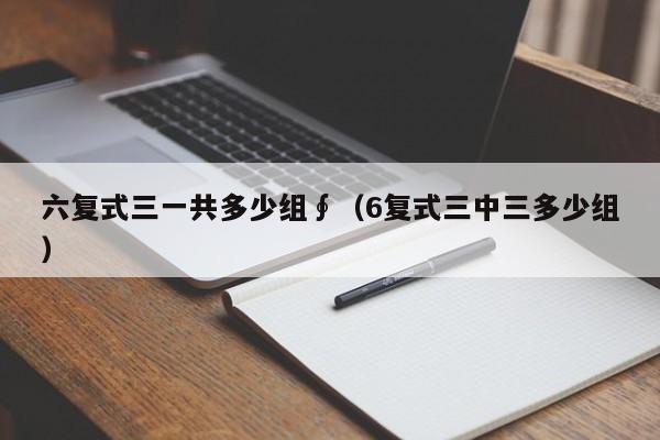 六复式三一共多少组∮（6复式三中三多少组）