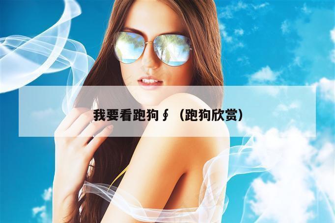 我要看跑狗∮（跑狗欣赏）