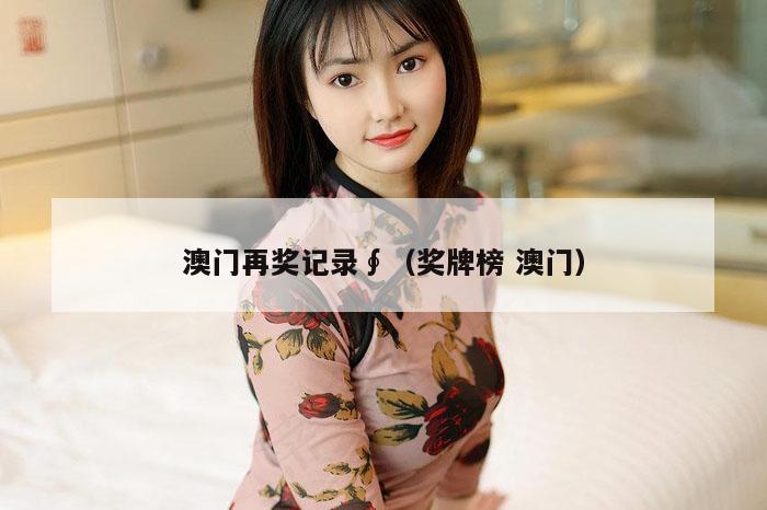 澳门再奖记录∮（奖牌榜 澳门）