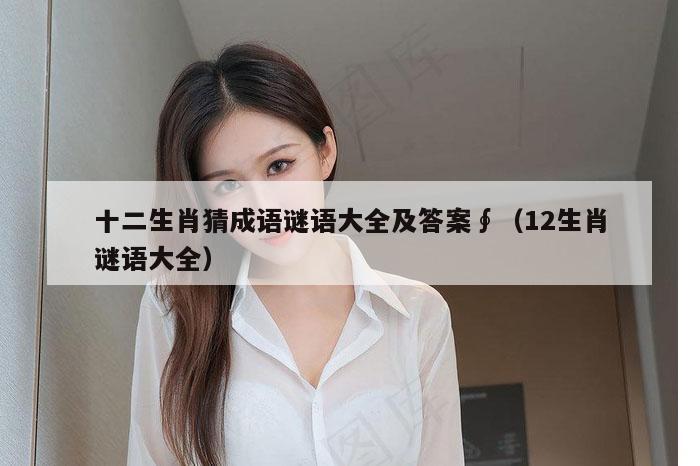 十二生肖猜成语谜语大全及答案∮（12生肖谜语大全）